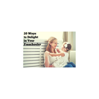20 Ways to Delight in Your Preschooler [Downloadable]